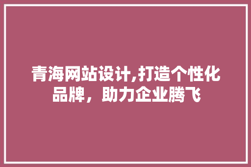 青海网站设计,打造个性化品牌，助力企业腾飞 青海网站设计,打造个性化品牌，助力企业腾飞 番茄种植技巧