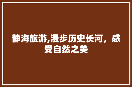 静海旅游,漫步历史长河，感受自然之美
