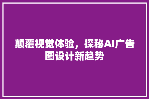颠覆视觉体验，探秘AI广告图设计新趋势 颠覆视觉体验，探秘AI广告图设计新趋势 农业常识