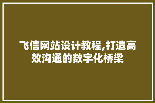 飞信网站设计教程,打造高效沟通的数字化桥梁 飞信网站设计教程,打造高效沟通的数字化桥梁 土壤施肥