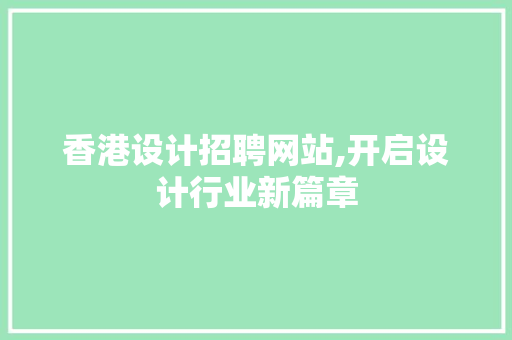 香港设计招聘网站,开启设计行业新篇章 香港设计招聘网站,开启设计行业新篇章 种植技巧