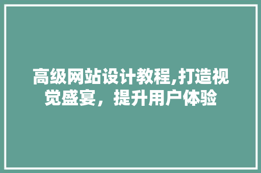 高级网站设计教程,打造视觉盛宴,提升用户体验 番茄病虫害防治 高级网站设计教程,打造视觉盛宴,提升用户体验 高级网站设计教程,打造视觉盛宴,提升用户体验 番茄病虫害防治