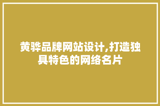 黄骅品牌网站设计,打造独具特色的网络名片 黄骅品牌网站设计,打造独具特色的网络名片 农业常识