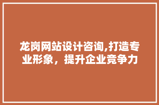 龙岗网站设计咨询,打造专业形象，提升企业竞争力 龙岗网站设计咨询,打造专业形象，提升企业竞争力 花朵知识