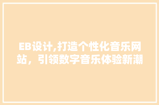 EB设计,打造个性化音乐网站，引领数字音乐体验新潮流 EB设计,打造个性化音乐网站，引领数字音乐体验新潮流 种植技巧