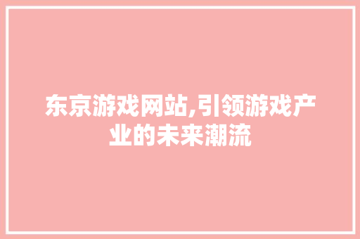 东京游戏网站,引领游戏产业的未来潮流 东京游戏网站,引领游戏产业的未来潮流 土壤施肥