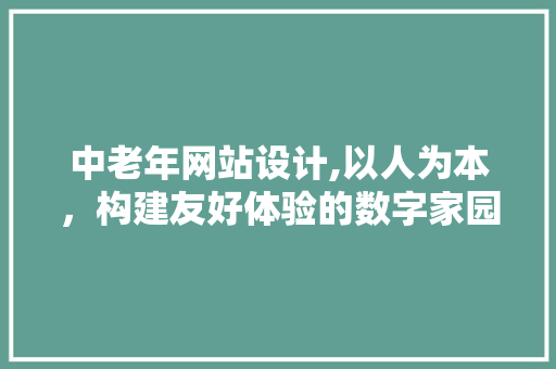 中老年网站设计,以人为本，构建友好体验的数字家园 中老年网站设计,以人为本，构建友好体验的数字家园 番茄种植技巧