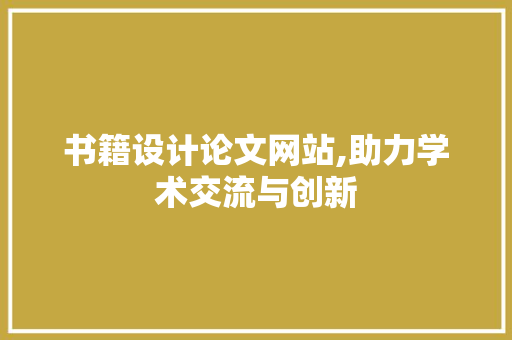 书籍设计论文网站,助力学术交流与创新 书籍设计论文网站,助力学术交流与创新 农业常识