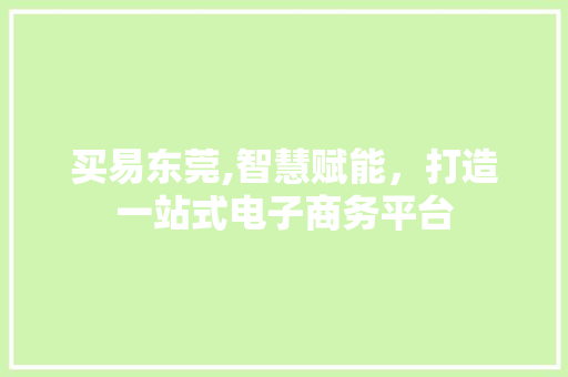 买易东莞,智慧赋能，打造一站式电子商务平台 买易东莞,智慧赋能，打造一站式电子商务平台 土壤施肥
