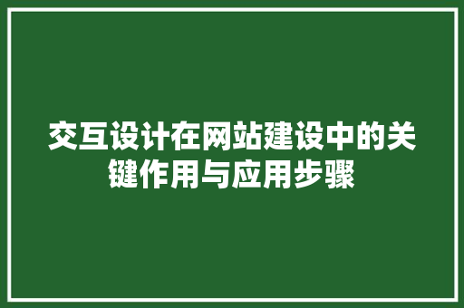 交互设计在网站建设中的关键作用与应用步骤 交互设计在网站建设中的关键作用与应用步骤 植物种类
