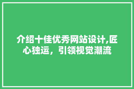 介绍十佳优秀网站设计,匠心独运,引领视觉潮流 植物种类 介绍十佳优秀网站设计,匠心独运,引领视觉潮流 介绍十佳优秀网站设计,匠心独运,引领视觉潮流 植物种类