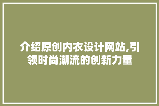 介绍原创内衣设计网站,引领时尚潮流的创新力量 介绍原创内衣设计网站,引领时尚潮流的创新力量 番茄种植技巧
