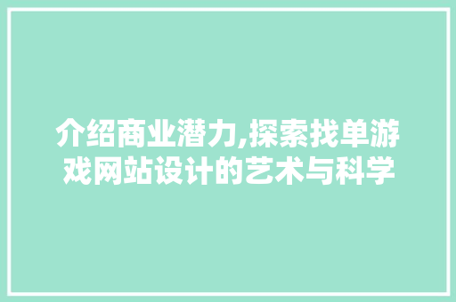 介绍商业潜力,探索找单游戏网站设计的艺术与科学 介绍商业潜力,探索找单游戏网站设计的艺术与科学 番茄种植技巧