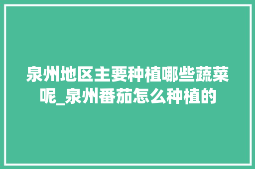 泉州地区主要种植哪些蔬菜呢_泉州番茄怎么种植的