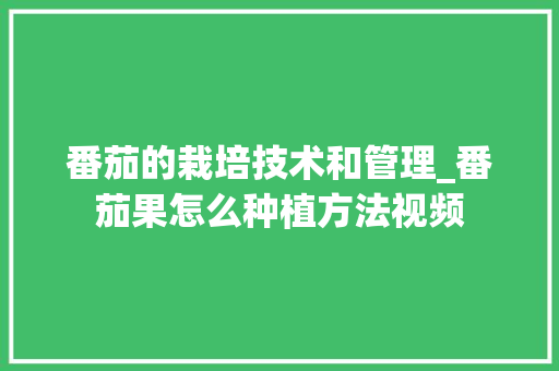 番茄的栽培技术和管理_番茄果怎么种植方法视频 番茄的栽培技术和管理_番茄果怎么种植方法视频 土壤施肥