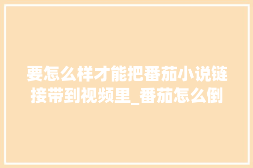 要怎么样才能把番茄小说链接带到视频里_番茄怎么倒沟种植视频教程