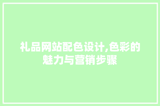 礼品网站配色设计,色彩的魅力与营销步骤 礼品网站配色设计,色彩的魅力与营销步骤 农业常识