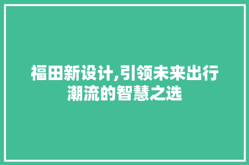 福田新设计,引领未来出行潮流的智慧之选
