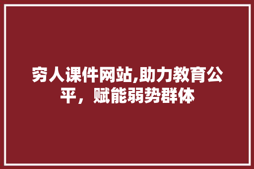 穷人课件网站,助力教育公平，赋能弱势群体 穷人课件网站,助力教育公平，赋能弱势群体 植物种类