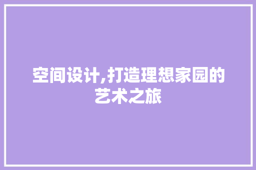 空间设计,打造理想家园的艺术之旅 空间设计,打造理想家园的艺术之旅 植物种类