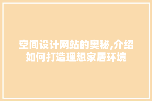 空间设计网站的奥秘,介绍如何打造理想家居环境