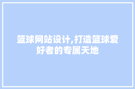 篮球网站设计,打造篮球爱好者的专属天地