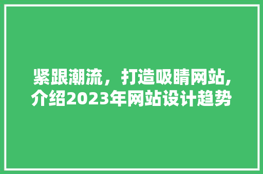 紧跟潮流，打造吸睛网站,介绍2023年网站设计趋势 紧跟潮流，打造吸睛网站,介绍2023年网站设计趋势 农业常识