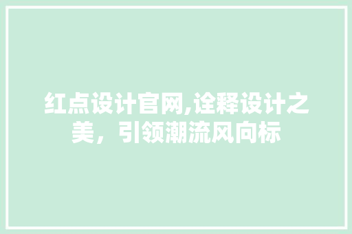 红点设计官网,诠释设计之美，引领潮流风向标