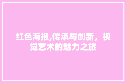 红色海报,传承与创新，视觉艺术的魅力之旅 红色海报,传承与创新，视觉艺术的魅力之旅 种植技巧