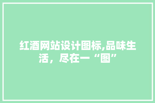 红酒网站设计图标,品味生活，尽在一“图” 红酒网站设计图标,品味生活，尽在一“图” 花朵知识