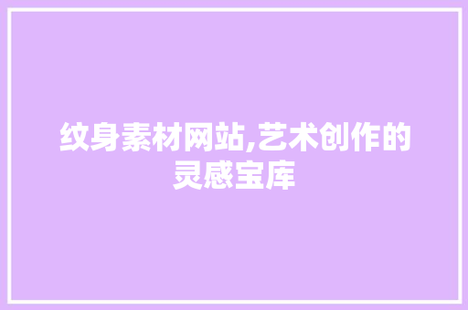 纹身素材网站,艺术创作的灵感宝库