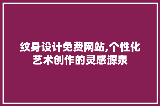 纹身设计免费网站,个性化艺术创作的灵感源泉