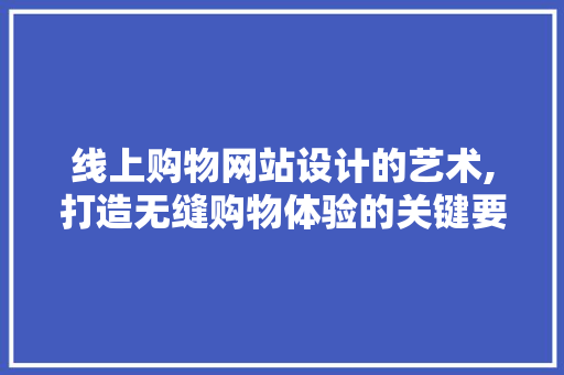 线上购物网站设计的艺术,打造无缝购物体验的关键要素 线上购物网站设计的艺术,打造无缝购物体验的关键要素 种植技巧