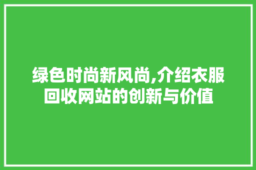 绿色时尚新风尚,介绍衣服回收网站的创新与价值
