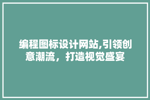 编程图标设计网站,引领创意潮流，打造视觉盛宴 编程图标设计网站,引领创意潮流，打造视觉盛宴 农业常识