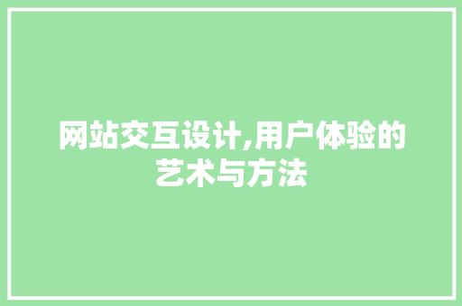 网站交互设计,用户体验的艺术与方法