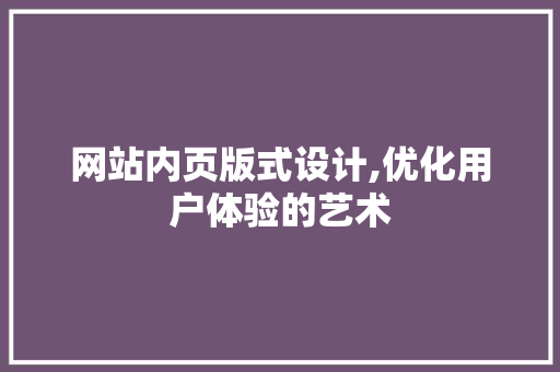 网站内页版式设计,优化用户体验的艺术