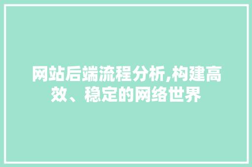 网站后端流程分析,构建高效、稳定的网络世界 网站后端流程分析,构建高效、稳定的网络世界 土壤施肥