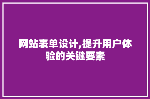 网站表单设计,提升用户体验的关键要素 网站表单设计,提升用户体验的关键要素 番茄病虫害防治