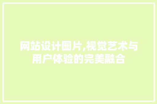 网站设计图片,视觉艺术与用户体验的完美融合 网站设计图片,视觉艺术与用户体验的完美融合 番茄种植技巧