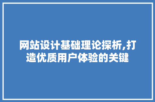 网站设计基础理论探析,打造优质用户体验的关键