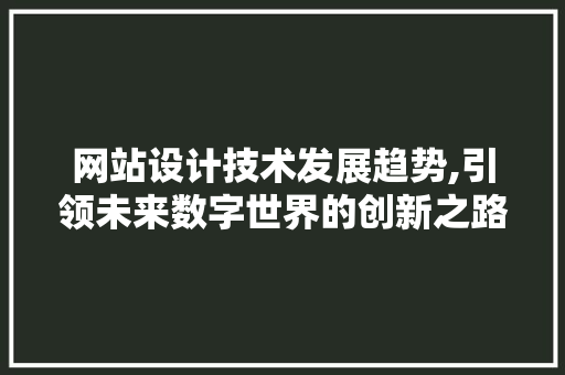 网站设计技术发展趋势,引领未来数字世界的创新之路 网站设计技术发展趋势,引领未来数字世界的创新之路 土壤施肥