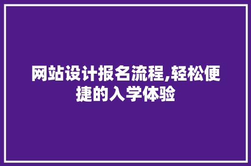 网站设计报名流程,轻松便捷的入学体验