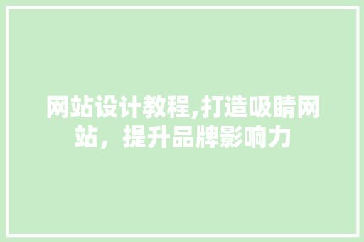 网站设计教程,打造吸睛网站，提升品牌影响力 网站设计教程,打造吸睛网站，提升品牌影响力 番茄种植技巧