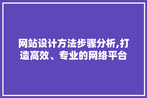 网站设计方法步骤分析,打造高效、专业的网络平台 网站设计方法步骤分析,打造高效、专业的网络平台 种植技巧