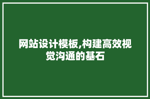 网站设计模板,构建高效视觉沟通的基石 网站设计模板,构建高效视觉沟通的基石 花朵知识