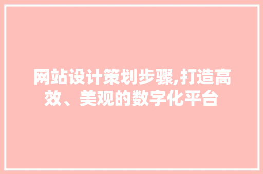 网站设计策划步骤,打造高效、美观的数字化平台 网站设计策划步骤,打造高效、美观的数字化平台 番茄种植技巧