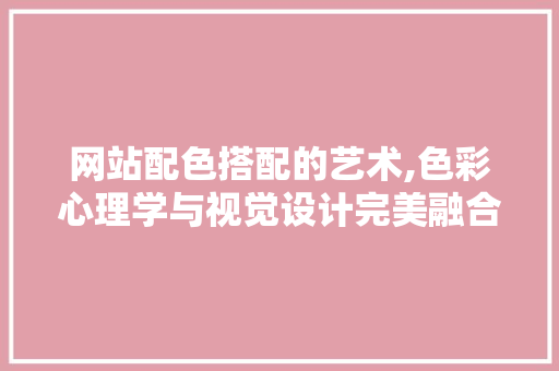 网站配色搭配的艺术,色彩心理学与视觉设计完美融合 网站配色搭配的艺术,色彩心理学与视觉设计完美融合 番茄病虫害防治