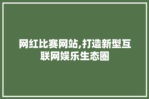 网红比赛网站,打造新型互联网娱乐生态圈