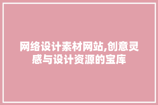 网络设计素材网站,创意灵感与设计资源的宝库 网络设计素材网站,创意灵感与设计资源的宝库 花朵知识